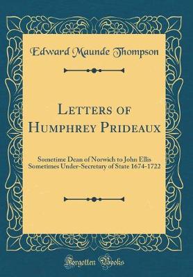 Book cover for Letters of Humphrey Prideaux: Sometime Dean of Norwich to John Ellis Sometimes Under-Secretary of State 1674-1722 (Classic Reprint)