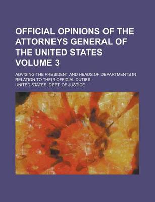 Book cover for Official Opinions of the Attorneys General of the United States; Advising the President and Heads of Departments in Relation to Their Official Duties Volume 3