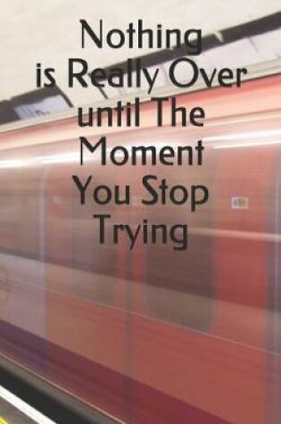 Cover of Nothing is Really Over until The Moment You Stop Trying