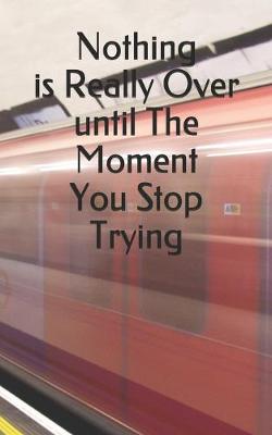 Book cover for Nothing is Really Over until The Moment You Stop Trying