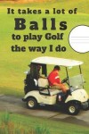 Book cover for It Takes A Lot Of Balls To Play Golf The Way I Do