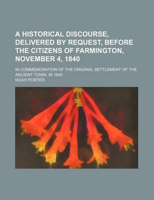 Book cover for A Historical Discourse, Delivered by Request, Before the Citizens of Farmington, November 4, 1840; In Commemoration of the Original Settlement of the Ancient Town, in 1640