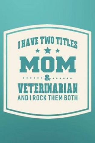 Cover of I Have Two Titles Mom & Veterinarian And I Rock Them Both