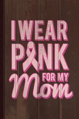 Book cover for I Wear Pink for My Mom Breast Cancer Awareness Journal Notebook