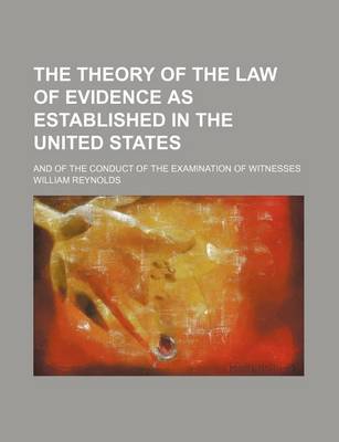 Book cover for The Theory of the Law of Evidence as Established in the United States; And of the Conduct of the Examination of Witnesses