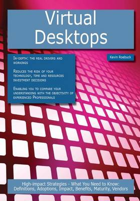 Book cover for Virtual Desktops: High-Impact Strategies - What You Need to Know: Definitions, Adoptions, Impact, Benefits, Maturity, Vendors