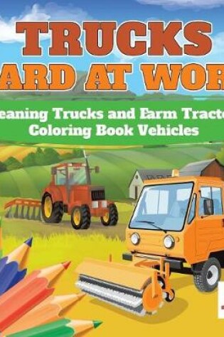 Cover of Trucks Hard at Work Cleaning Trucks and Farm Tractors Coloring Book Vehicles