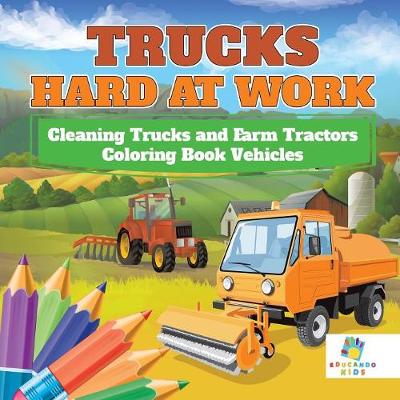 Book cover for Trucks Hard at Work Cleaning Trucks and Farm Tractors Coloring Book Vehicles