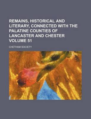 Book cover for Remains, Historical and Literary, Connected with the Palatine Counties of Lancaster and Chester Volume 51