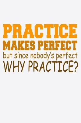 Book cover for Practice Makes Perfect But Since Nobody's Perfect Why Practice