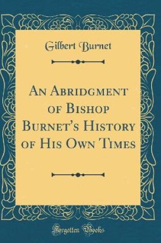 Cover of An Abridgment of Bishop Burnet's History of His Own Times (Classic Reprint)