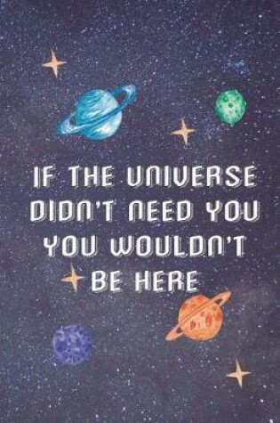 Cover of If The Universe Didn't Need You You Wouldn't Be Here