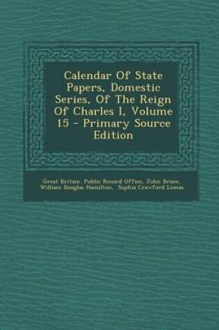 Cover of Calendar of State Papers, Domestic Series, of the Reign of Charles I, Volume 15 - Primary Source Edition