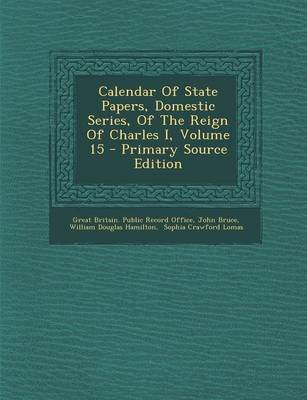 Book cover for Calendar of State Papers, Domestic Series, of the Reign of Charles I, Volume 15 - Primary Source Edition