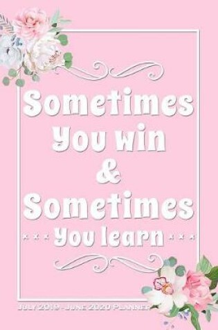 Cover of Sometimes You Win & Sometimes You Learn - July 2019 - June 2020 Planner