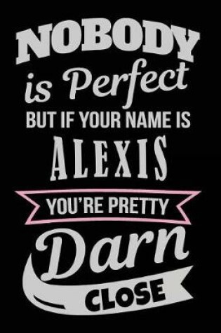 Cover of Nobody Is Perfect But If Your Name Is Alexis You're Pretty Darn Close