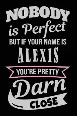 Book cover for Nobody Is Perfect But If Your Name Is Alexis You're Pretty Darn Close