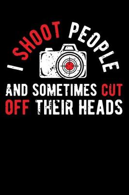 Book cover for I Shoot People and Sometimes Cut Off Their Heads