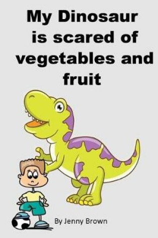 Cover of My Dinosaur is scared of vegetables and fruit