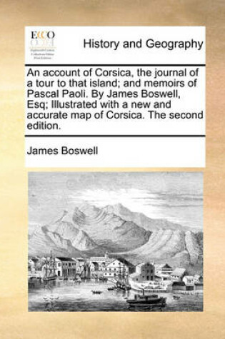 Cover of An account of Corsica, the journal of a tour to that island; and memoirs of Pascal Paoli. By James Boswell, Esq; Illustrated with a new and accurate map of Corsica. The second edition.