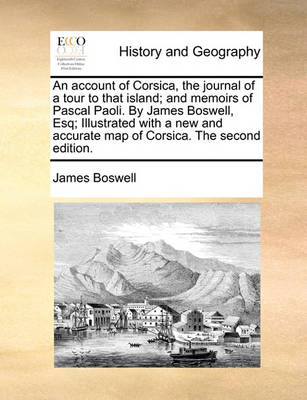 Book cover for An account of Corsica, the journal of a tour to that island; and memoirs of Pascal Paoli. By James Boswell, Esq; Illustrated with a new and accurate map of Corsica. The second edition.