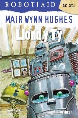 Cover of Cyfres Robotiaid ac Ati: 3. Llond y Tŷ