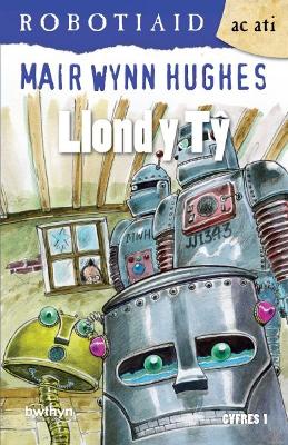 Book cover for Cyfres Robotiaid ac Ati: 3. Llond y Tŷ