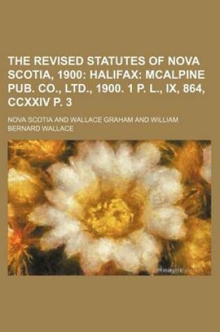 Cover of The Revised Statutes of Nova Scotia, 1900; Halifax McAlpine Pub. Co., Ltd., 1900. 1 P. L., IX, 864, CCXXIV P. 3