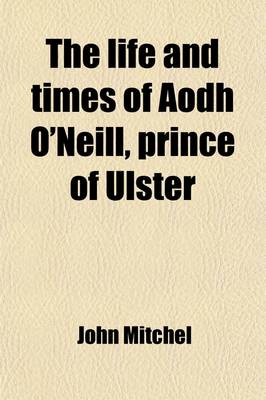 Book cover for The Life and Times of Aodh O'Neill, Prince of Ulster; Called by the English, Hugh, Earl of Tyrone, with Some Account of His Predecessors, Con. Shane and Tirlough