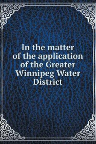 Cover of In the matter of the application of the Greater Winnipeg Water District