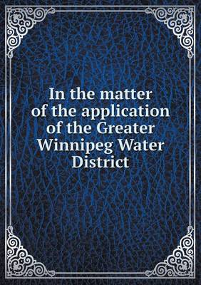 Book cover for In the matter of the application of the Greater Winnipeg Water District