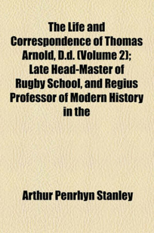 Cover of The Life and Correspondence of Thomas Arnold, D.D. (Volume 2); Late Head-Master of Rugby School, and Regius Professor of Modern History in the University of Oxford