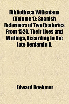 Book cover for Bibliotheca Wiffeniana Volume 1; Spanish Reformers of Two Centuries from 1520. Their Lives and Writings, According to the Late Benjamin B. Wiffen's Plan and with the Use of His Materials