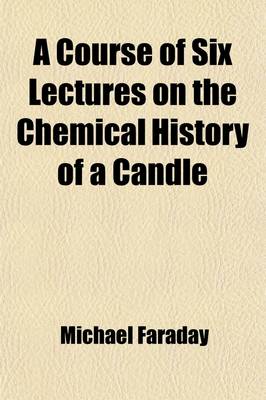 Book cover for A Course of Six Lectures on the Chemical History of a Candle; To Which Is Added a Lecture on Platinum