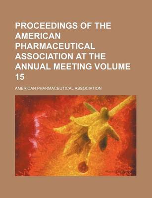 Book cover for Proceedings of the American Pharmaceutical Association at the Annual Meeting Volume 15