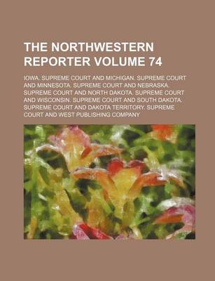 Book cover for The Northwestern Reporter Volume 74