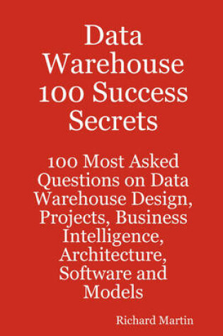 Cover of Data Warehouse 100 Success Secrets - 100 Most Asked Questions on Data Warehouse Design, Projects, Business Intelligence, Architecture, Software and Mo