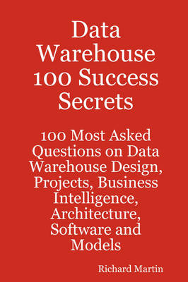 Book cover for Data Warehouse 100 Success Secrets - 100 Most Asked Questions on Data Warehouse Design, Projects, Business Intelligence, Architecture, Software and Mo