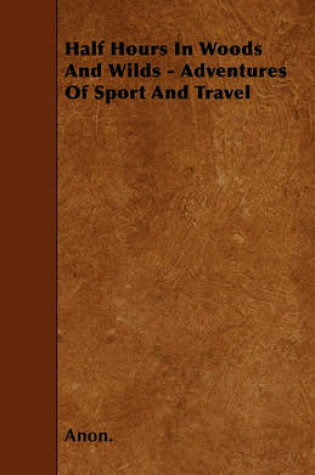 Cover of Half Hours In Woods And Wilds - Adventures Of Sport And Travel