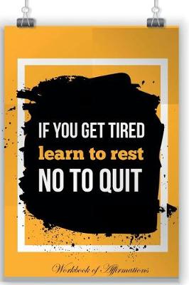 Book cover for If You Are Tired Learn To Repeat Not To Quit Workbook of Affirmations If You Are Tired Learn To Repeat Not To Quit Workbook of Affirmations