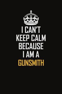 Book cover for I Can't Keep Calm Because I Am A Gunsmith