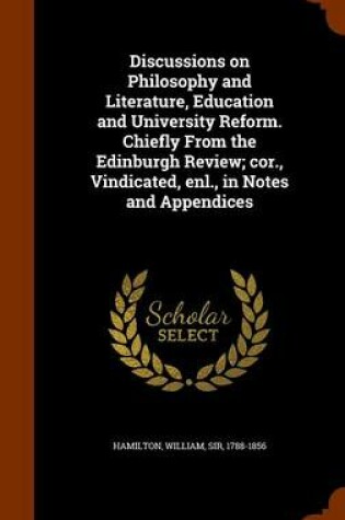 Cover of Discussions on Philosophy and Literature, Education and University Reform. Chiefly from the Edinburgh Review; Cor., Vindicated, Enl., in Notes and Appendices