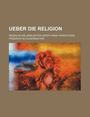 Book cover for Ueber Die Religion; Reden an Die Gebildeten Unter Ihren Verachtern