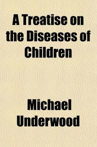 Cover of A Treatise on the Diseases of Children; With Directions for the Management of Infants