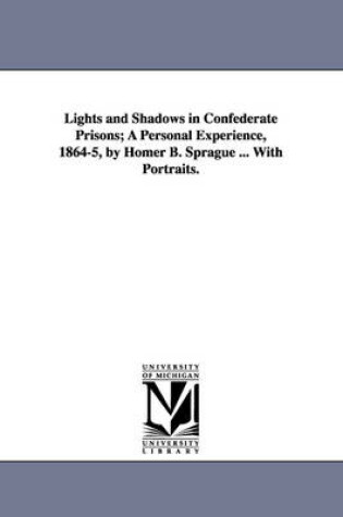 Cover of Lights and Shadows in Confederate Prisons; A Personal Experience, 1864-5, by Homer B. Sprague ... with Portraits.