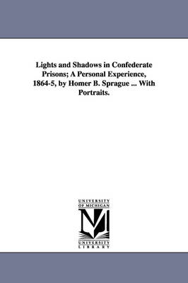 Book cover for Lights and Shadows in Confederate Prisons; A Personal Experience, 1864-5, by Homer B. Sprague ... with Portraits.