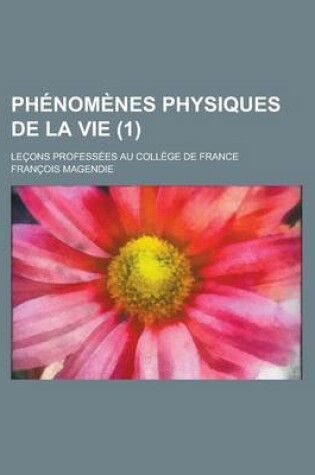 Cover of Phenomenes Physiques de La Vie; Lecons Professees Au College de France (1)