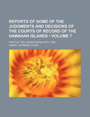 Book cover for Reports of Some of the Judgments and Decisions of the Courts of Record of the Hawaiian Islands (Volume 7 ); For the Ten Years Ending with 1856