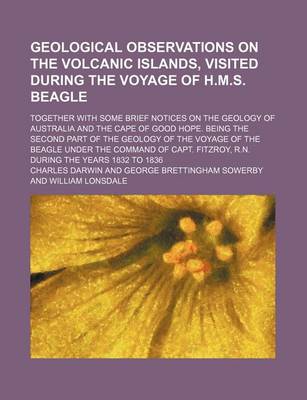 Book cover for Geological Observations on the Volcanic Islands, Visited During the Voyage of H.M.S. Beagle; Together with Some Brief Notices on the Geology of Australia and the Cape of Good Hope. Being the Second Part of the Geology of the Voyage of the