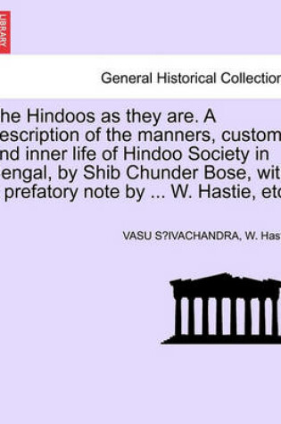 Cover of The Hindoos as They Are. a Description of the Manners, Customs and Inner Life of Hindoo Society in Bengal, by Shib Chunder Bose, with a Prefatory Note by ... W. Hastie, Etc.